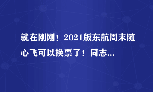 就在刚刚！2021版东航周末随心飞可以换票了！同志们快上啊！