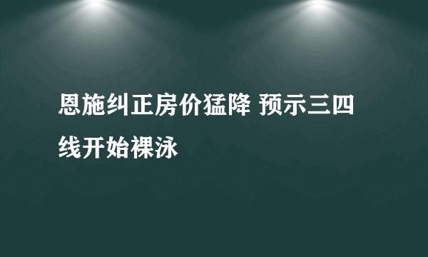 恩施纠正房价猛降 预示三四线开始裸泳