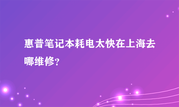 惠普笔记本耗电太快在上海去哪维修？