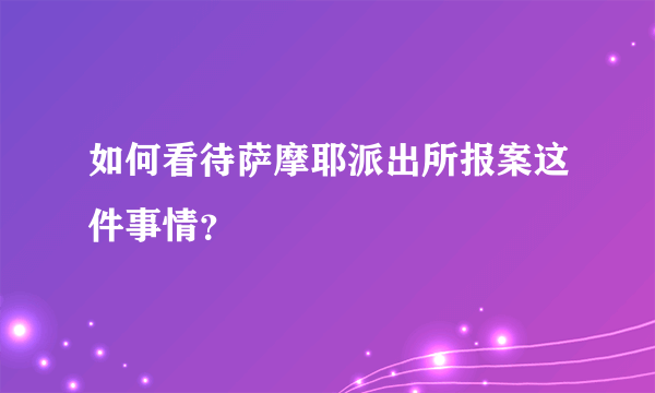 如何看待萨摩耶派出所报案这件事情？