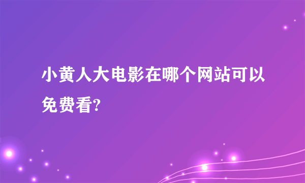 小黄人大电影在哪个网站可以免费看?