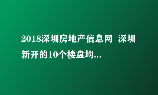 2018深圳房地产信息网  深圳新开的10个楼盘均突破4万