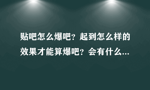 贴吧怎么爆吧？起到怎么样的效果才能算爆吧？会有什么坏处和后果？