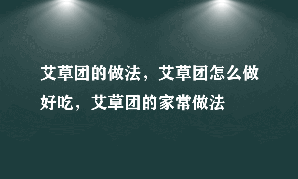 艾草团的做法，艾草团怎么做好吃，艾草团的家常做法