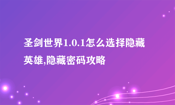 圣剑世界1.0.1怎么选择隐藏英雄,隐藏密码攻略