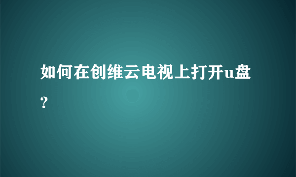 如何在创维云电视上打开u盘？