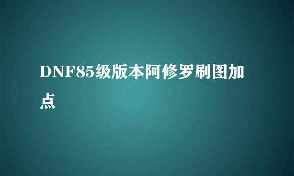 DNF85级版本阿修罗刷图加点