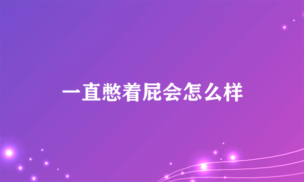 一直憋着屁会怎么样