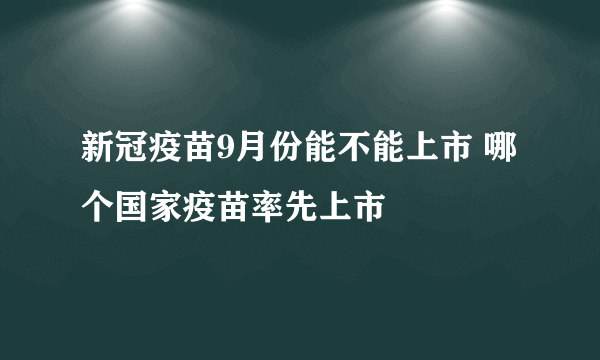 新冠疫苗9月份能不能上市 哪个国家疫苗率先上市