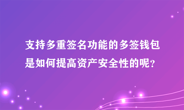 支持多重签名功能的多签钱包是如何提高资产安全性的呢？