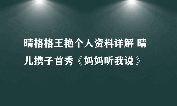 晴格格王艳个人资料详解 晴儿携子首秀《妈妈听我说》