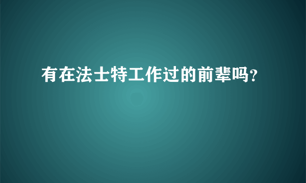 有在法士特工作过的前辈吗？