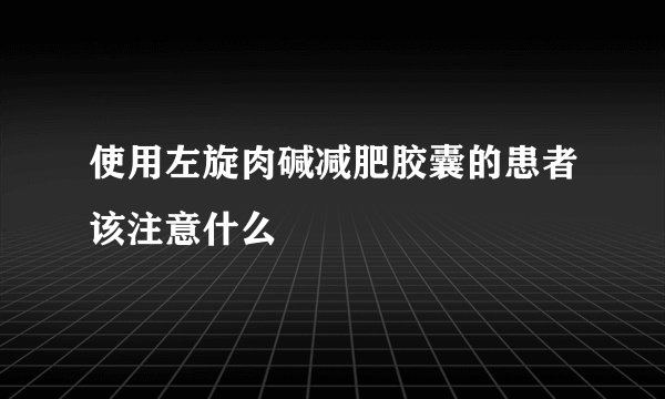 使用左旋肉碱减肥胶囊的患者该注意什么