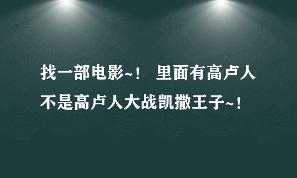 找一部电影~！ 里面有高卢人 不是高卢人大战凯撒王子~！