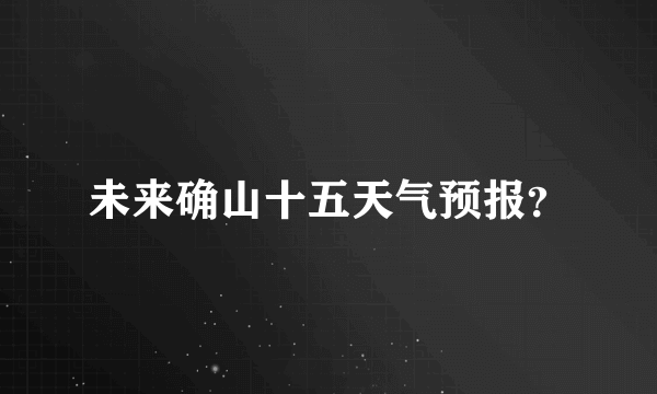 未来确山十五天气预报？