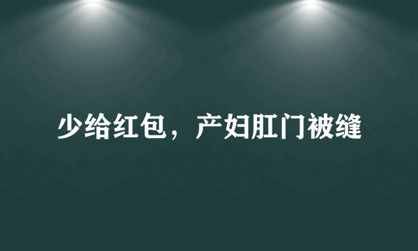 少给红包，产妇肛门被缝