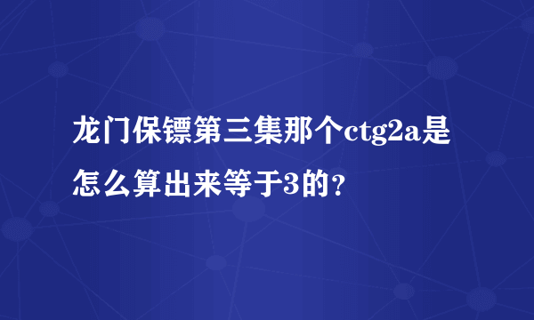 龙门保镖第三集那个ctg2a是怎么算出来等于3的？