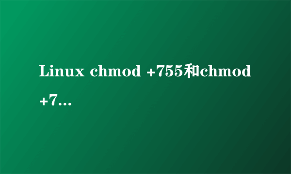 Linux chmod +755和chmod +777各是什么意思呢？