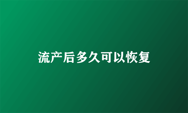 流产后多久可以恢复