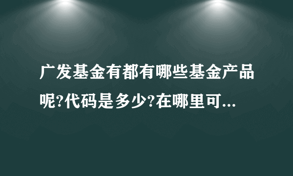 广发基金有都有哪些基金产品呢?代码是多少?在哪里可以查询?