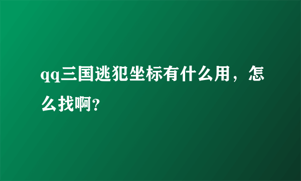 qq三国逃犯坐标有什么用，怎么找啊？