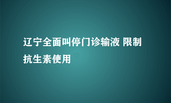 辽宁全面叫停门诊输液 限制抗生素使用