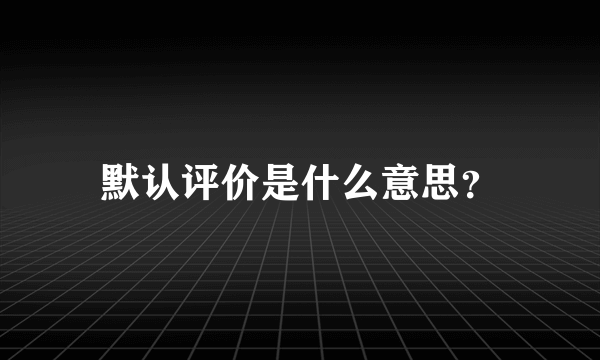 默认评价是什么意思？