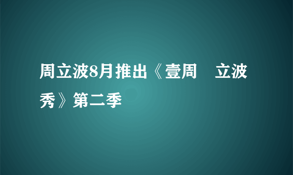 周立波8月推出《壹周・立波秀》第二季