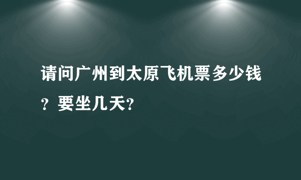 请问广州到太原飞机票多少钱？要坐几天？