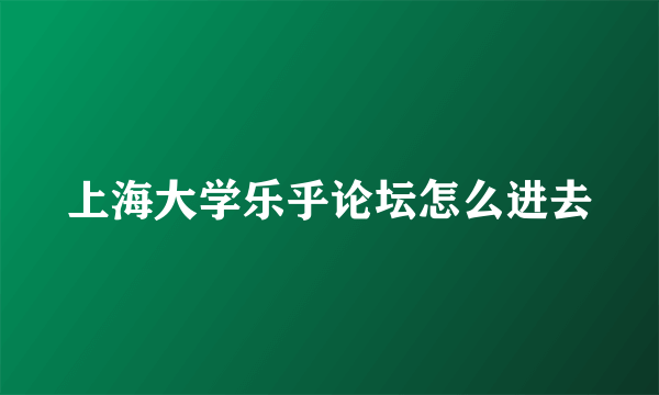 上海大学乐乎论坛怎么进去