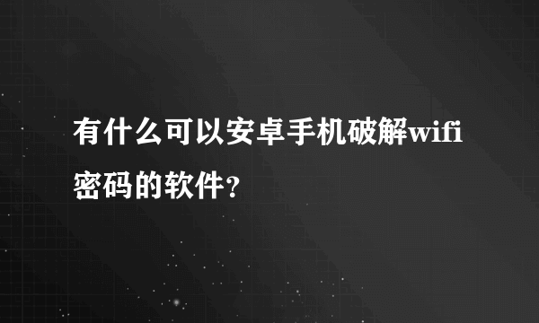 有什么可以安卓手机破解wifi密码的软件？