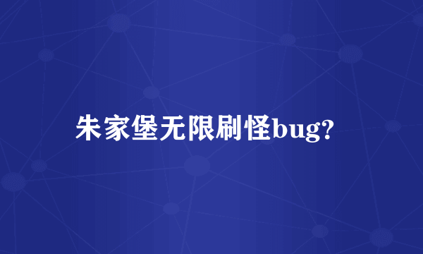 朱家堡无限刷怪bug？