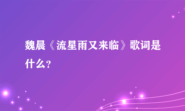 魏晨《流星雨又来临》歌词是什么？