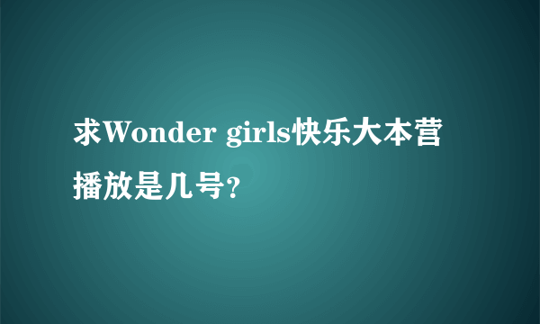 求Wonder girls快乐大本营播放是几号？