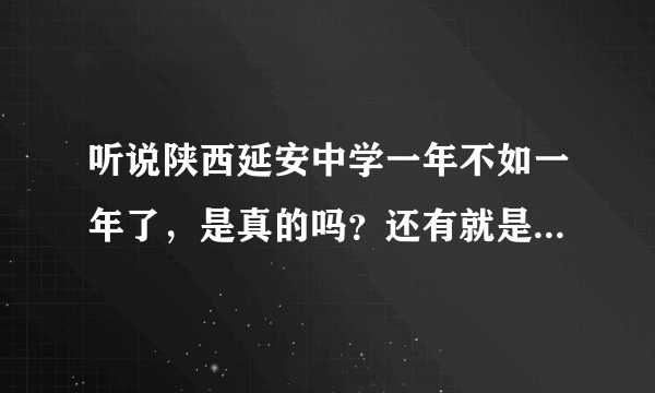 听说陕西延安中学一年不如一年了，是真的吗？还有就是学校收费也比较多，而且食堂饭特别贵，不知可否为真