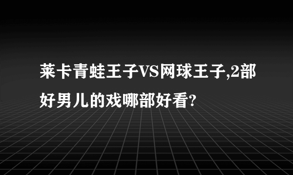 莱卡青蛙王子VS网球王子,2部好男儿的戏哪部好看?