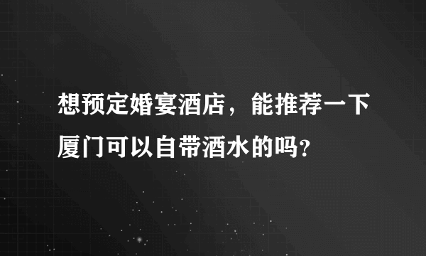 想预定婚宴酒店，能推荐一下厦门可以自带酒水的吗？