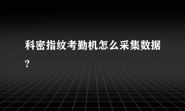 科密指纹考勤机怎么采集数据?