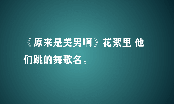 《原来是美男啊》花絮里 他们跳的舞歌名。