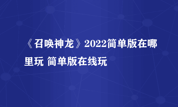 《召唤神龙》2022简单版在哪里玩 简单版在线玩