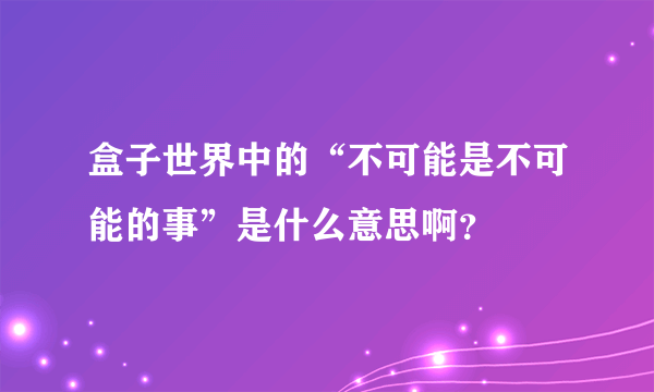 盒子世界中的“不可能是不可能的事”是什么意思啊？