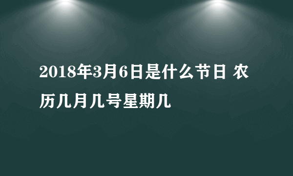 2018年3月6日是什么节日 农历几月几号星期几