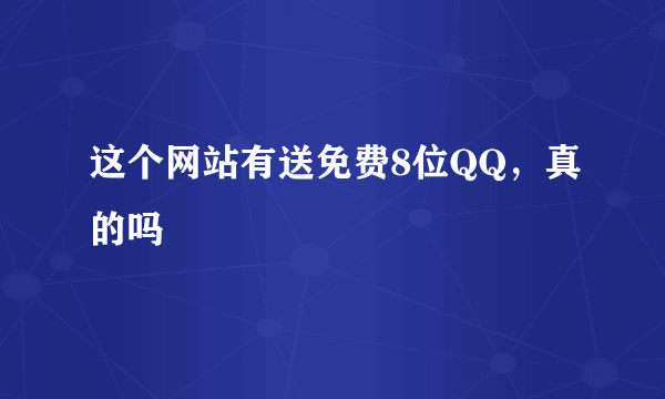 这个网站有送免费8位QQ，真的吗