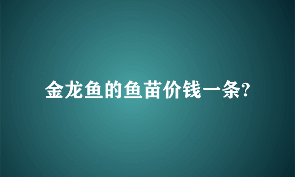 金龙鱼的鱼苗价钱一条?