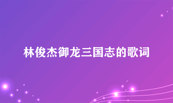 林俊杰御龙三国志的歌词