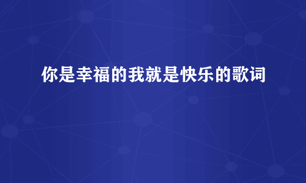 你是幸福的我就是快乐的歌词