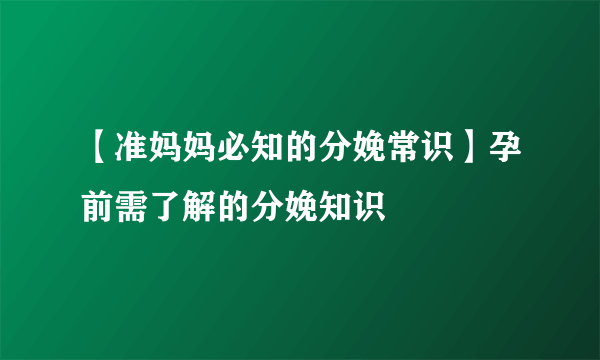 【准妈妈必知的分娩常识】孕前需了解的分娩知识