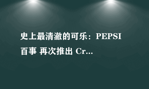 史上最清澈的可乐：PEPSI 百事 再次推出 Crystal Pepsi 水晶可乐