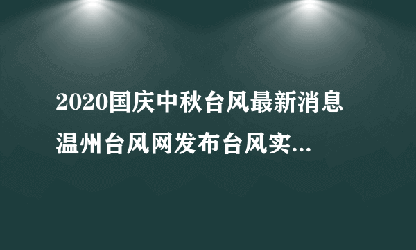 2020国庆中秋台风最新消息 温州台风网发布台风实时路径高清云图