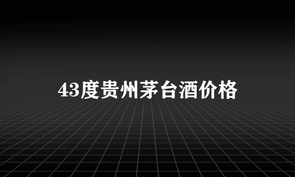 43度贵州茅台酒价格